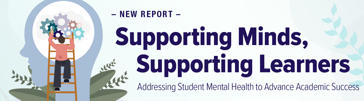 New Report - Supporting Minds, Supporting Learners: Addressing Student Mental Health to Advance Academic Success